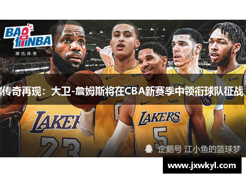 传奇再现：大卫-詹姆斯将在CBA新赛季中领衔球队征战