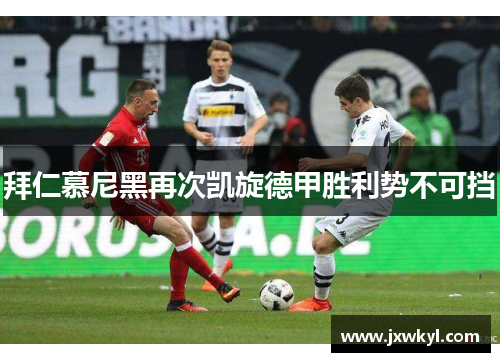 拜仁慕尼黑再次凯旋德甲胜利势不可挡