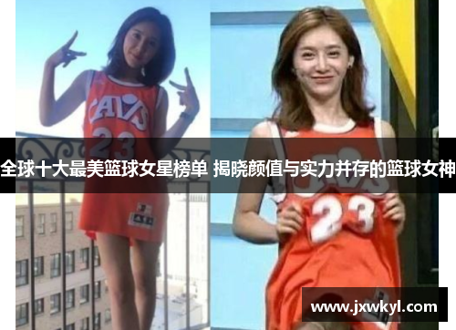 全球十大最美篮球女星榜单 揭晓颜值与实力并存的篮球女神