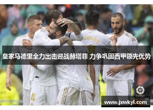 皇家马德里全力出击迎战赫塔菲 力争巩固西甲领先优势
