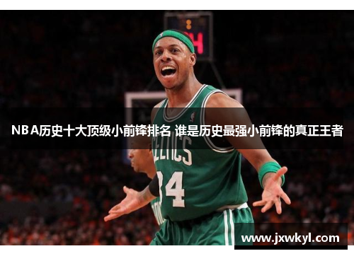 NBA历史十大顶级小前锋排名 谁是历史最强小前锋的真正王者