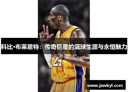 科比·布莱恩特：传奇巨星的篮球生涯与永恒魅力