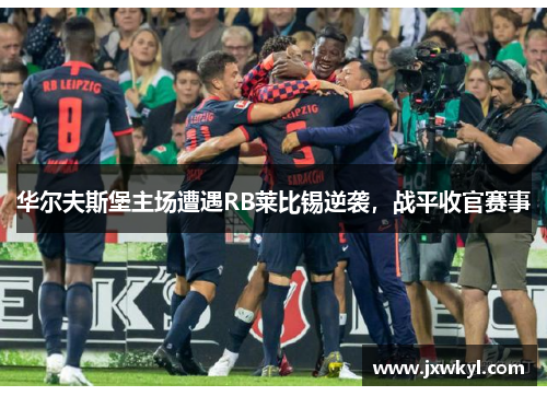 华尔夫斯堡主场遭遇RB莱比锡逆袭，战平收官赛事
