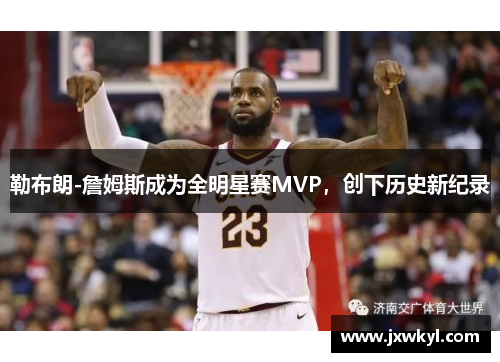 勒布朗-詹姆斯成为全明星赛MVP，创下历史新纪录