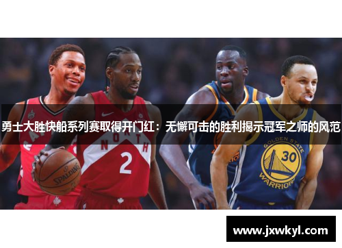 勇士大胜快船系列赛取得开门红：无懈可击的胜利揭示冠军之师的风范