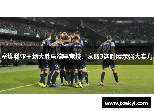 塞维利亚主场大胜马德里竞技，豪取3连胜展示强大实力