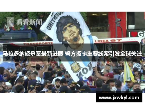 马拉多纳被杀案最新进展 警方披露重要线索引发全球关注