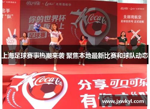 上海足球赛事热潮来袭 聚焦本地最新比赛和球队动态