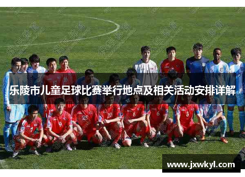 乐陵市儿童足球比赛举行地点及相关活动安排详解
