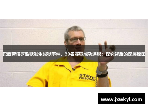 巴西劳塔罗监狱发生越狱事件，30名罪犯成功逃脱：探究背后的深层原因