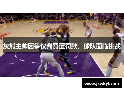 灰熊主帅因争议判罚遭罚款，球队面临挑战