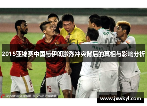 2015亚锦赛中国与伊朗激烈冲突背后的真相与影响分析
