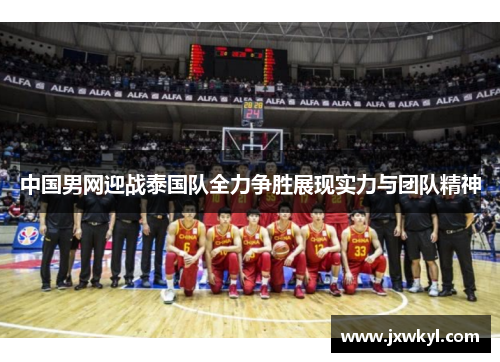中国男网迎战泰国队全力争胜展现实力与团队精神
