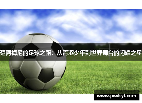 楚阿梅尼的足球之路：从青涩少年到世界舞台的闪耀之星