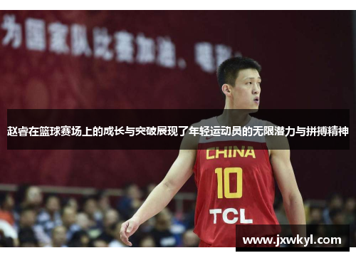 赵睿在篮球赛场上的成长与突破展现了年轻运动员的无限潜力与拼搏精神