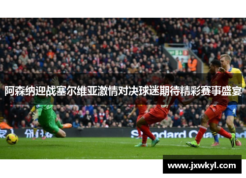 阿森纳迎战塞尔维亚激情对决球迷期待精彩赛事盛宴