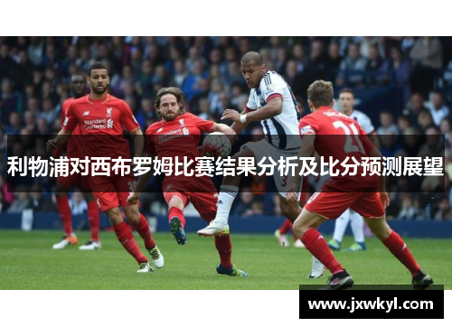 利物浦对西布罗姆比赛结果分析及比分预测展望