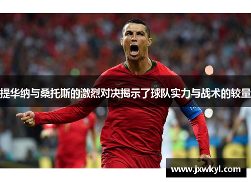 提华纳与桑托斯的激烈对决揭示了球队实力与战术的较量